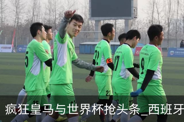 疯狂皇马与世界杯抢头条 西班牙队终又有了他们一席？